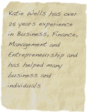Katie Wells has over 25 years experience in Business, Finance, Management and Entrepreneurship and has helped many business and individuals